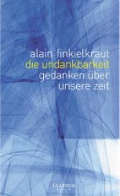 book cover of Die Undankbarkeit: Gedanken über unsere Zeit by Alain Finkielkraut