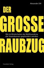 book cover of Der große Raubzug. Wie im Windschatten der Weltfinanzkrise die Staatskassen geplündert werden. by Alexander Dill