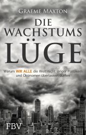 book cover of Die Wachstumslüge: Warum wir alle die Welt nicht länger Politikern und Ökonomen überlassen dürfen by Graeme Maxton