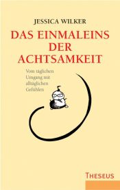 book cover of Das Einmaleins der Achtsamkeit - Vom täglichen Umgang mit alltäglichen Gefühlen by Jessica Wilker