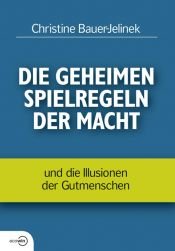 book cover of Die geheimen Spielregeln der Macht: und die Illusionen der Gutmenschen by Christine Bauer-Jelinek