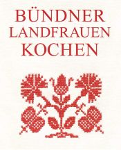 book cover of Bündner Landfrauen kochen: 228 Rezepte aus Graubünden. Puras grischunas cuschinan by Kerstin Boll