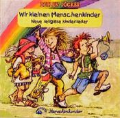 book cover of Wir kleinen Menschenkinder: Wir kleinen Menschenkinder. CD: Singen und Spielen unterm Regenbogen mit neuen religiösen K by Detlev Jöcker