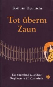 book cover of Tot überm Zaun: Das Sauerland und andere Regionen in 12 Kurzkrimis by Kathrin Heinrichs