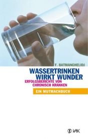book cover of Wassertrinken wirkt Wunder. Erfolgsberichte von chronisch Kranken by F. M.D. Batmanghelidj