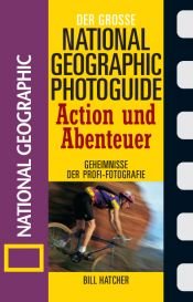 book cover of Der große National Geographic Photoguide Action und Abenteuer. Geheimnisse der Profi-Fotografie by Bill Hatcher