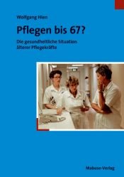 book cover of Pflegen bis 67? : die gesundheitliche Situation älterer Pflegekräfte by Wolfgang Hien