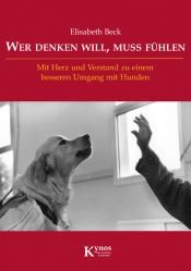 book cover of Wer denken will, muss fühlen: Mit Herz und Verstand zu einem besseren Umgang mit Hunden by Elisabeth Beck