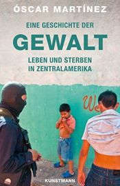 book cover of Eine Geschichte der Gewalt. Leben und Sterben in Zentralamerika by Óscar Martínez