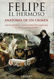 book cover of Felipe El Hermoso. Anatomía De Un Crimen (Libros Singulares) by David Botello Méndez|José María Rodríguez Albendea