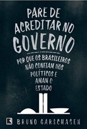 book cover of Pare de Acreditar no Governo. Por que os Brasileiros não Confiam nos Políticos e Amam o Estado by Bruno Garschagen
