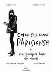 book cover of Como Ser Uma Parisiense em Qualquer Lugar do Mundo by Anne Berest|Audrey Diwan|Caroline de Maigret|Sophie Mas
