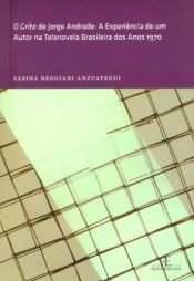 book cover of O Grito De Jorge Andrade. A Experiência De Um Autor Na Telenovela Brasileira Dos Anos 1970 by Sabina Reggiani Anzuategui