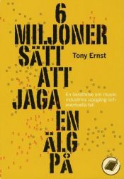 book cover of 6 miljoner sätt att jaga en älg på : en berättelse om musikindustrins uppgång och eventuella fall by Tony Ernst