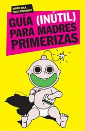 book cover of Guía (inútil) para madres primerizas by Ingrid Beck|Paula Rodríguez