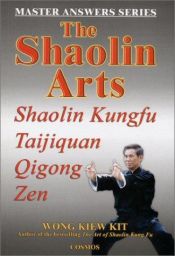 book cover of The Shaolin Arts: Master Answers Series - Shaolin Kungfu, Taijiquan, Qiqong and Zen (Master Answers) by Wong Kiew Kit