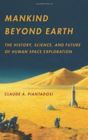 book cover of Mankind Beyond Earth: The History, Science, and Future of Human Space Exploration by Claude A. Piantadosi