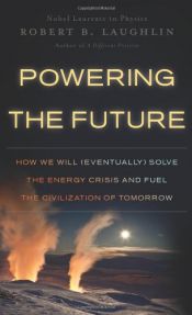 book cover of Powering the Future: How We Will (Eventually) Solve the Energy Crisis and Fuel the Civilization of Tomorrow by Robert B. Laughlin