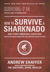 book cover of How to Survive a Sharknado and Other Unnatural Disasters: Fight Back When Monsters and Mother Nature Attack by Andrew Shaffer