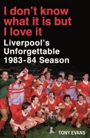 book cover of I Don't Know What It Is But I Love It: Liverpool's Unforgettable 1983-84 Season by Tony Evans