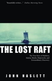 book cover of The Lost Raft: The True Story of Madness, Mutiny, Sharks, Shipwrecks, and Extraordinary Discovery by John Haslett