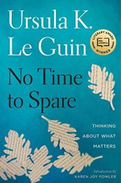 book cover of No Time to Spare: Thinking About What Matters by Ursula K. Le Guin