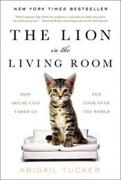 book cover of The Lion in the Living Room: How House Cats Tamed Us and Took Over the World by Abigail Tucker