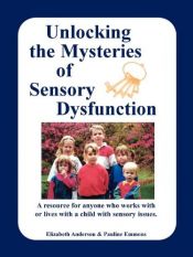 book cover of Unlocking the Mysteries of Sensory Dysfunction: A Resource for Anyone Who Works With, or Lives With, a Child with Sensory Issues by Elizabeth Anderson|Pauline Emmons