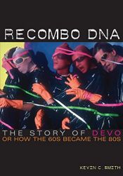 book cover of Recombo DNA: The story of Devo, or how the 60s became the 80s by Kevin C. Smith