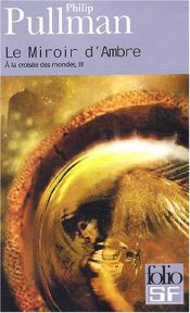 book cover of À la croisée des mondes, tome 3 : Le Miroir d'Ambre by Philip Pullman