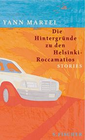 book cover of Die Hintergründe zu den Helsinki-Roccamatios. Stories by Yann Martel