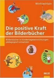 book cover of Die positive Kraft der Bilderbücher. Bilderbücher in Kindertageseinrichtungen pädagogisch einsetzen by Winfried Kain