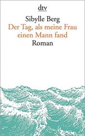 book cover of Der Tag, als meine Frau einen Mann fand: Roman by Sibylle Berg