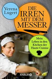 book cover of Die Irren mit dem Messer: Mein Leben in den Küchen der Haute Cuisine by Verena Lugert