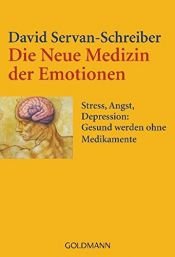 book cover of Die Neue Medizin der Emotionen. Stress, Angst, Depression:Gesund werden ohne Medikamente by David Servan-Schreiber