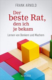 book cover of Der beste Rat, den ich je bekam: Lernen von Denkern und Machern by Frank Arnold
