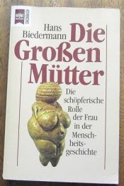 book cover of Die Großen Mütter. Die schöpferische Rolle der Frau in der Menschheitsgeschichte. by Hans Biedermann