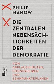 book cover of Die zentralen Nebensächlichkeiten der Demokratie: Von Applausminuten, Föhnfrisuren und Zehnpunkteplänen by Philip Manow