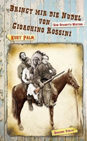 book cover of Bringt mir die Nudel von Gioachino Rossini - Kein Spaghetti-Western by Kurt Palm