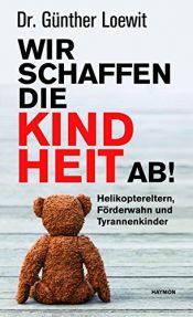 book cover of Wir schaffen die Kindheit ab!: Helikoptereltern, Förderwahn und Tyrannenkinder by Günther Loewit