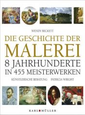 book cover of Die Geschichte der Malerei. 8 Jahrhunderte in 455 Meisterwerken by Sister Wendy Beckett|Wendy Beckett