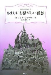 book cover of あまりにも騒がしい孤独 (東欧の想像力 2) by ボフミル・フラバル