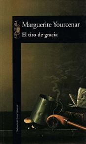 book cover of El tiro de gracia by Marguerite Yourcenar