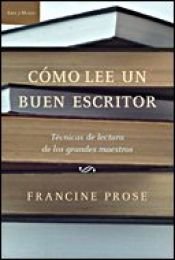 book cover of Cómo lee un buen escritor : técnicas de lectura de los grandes maestros by Francine Prose