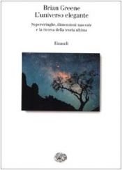 book cover of L'universo Elegante. Superstringhe, dimensioni nascoste e la ricerca della teoria ultima. by Brian Greene