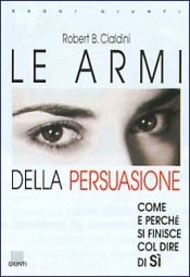 book cover of Le armi della persuasione: come e perche si finisce col dire di si by Robert B. Cialdini