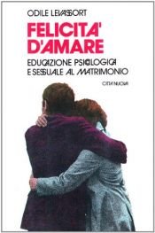 book cover of Felicità d'amare. Educazione psicologica e sessuale al matrimonio by Odile Levassort