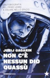 book cover of Non c'è nessun Dio quassù. L'autobiografia del primo uomo a volare nella spazio by Jurij A. Gagarin