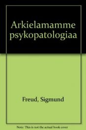 book cover of Arkielämämme psykopatologiaa : unohtamisesta, virhesanonnoista, virheteoista, taikauskosta ja erehdyksistä by Sigmund Freud
