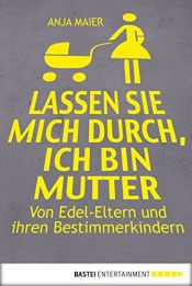 book cover of Lassen Sie mich durch, ich bin Mutter: Von Edel-Eltern und ihren Bestimmerkindern by Anja Maier